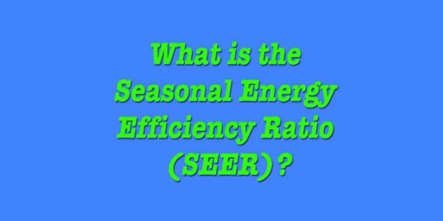 What is seasonal energy efficiency ratio (SEER)?